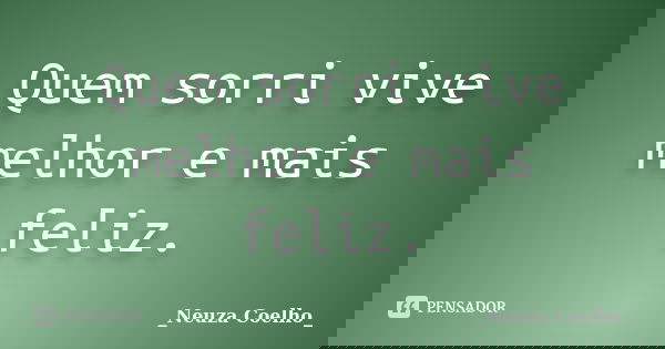Quem sorri vive melhor e mais feliz.... Frase de Neuza Coelho.