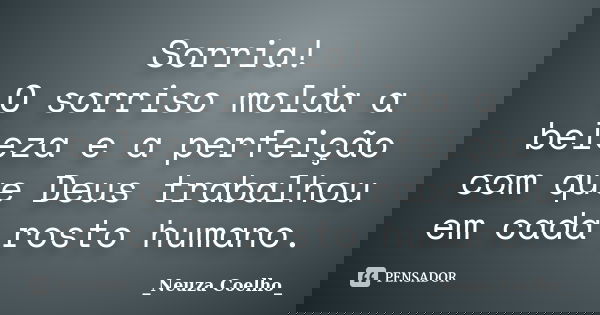 Sorria! O sorriso molda a beleza e a perfeição com que Deus trabalhou em cada rosto humano.... Frase de Neuza Coelho.