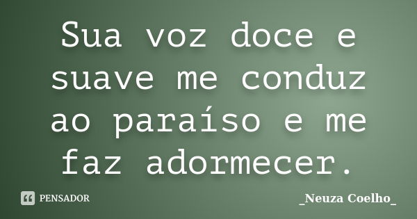 Sua voz doce e suave me conduz ao paraíso e me faz adormecer.... Frase de Neuza Coelho.