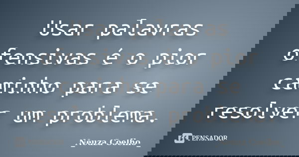Usar palavras ofensivas é o pior caminho para se resolver um problema.... Frase de Neuza Coelho.