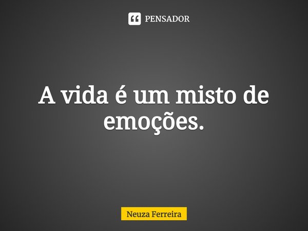 ⁠A vida é um misto de emoções.... Frase de Neuza Ferreira.