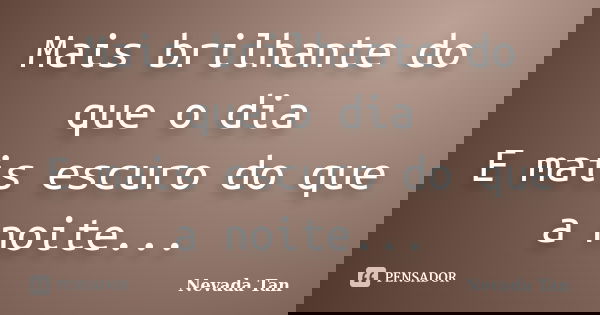 Mais brilhante do que o dia E mais escuro do que a noite...... Frase de Nevada Tan.
