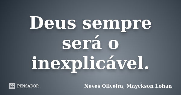 Deus sempre será o inexplicável.... Frase de Neves Oliveira, Mayckson Lohan.