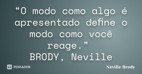“O modo como algo é apresentado deﬁne o modo como você reage.” BRODY, Neville... Frase de Neville Brody.