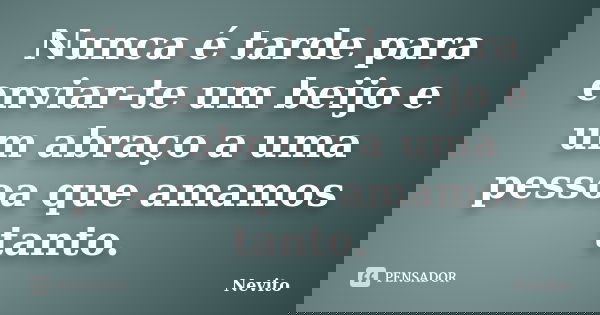 Nunca é tarde para enviar-te um beijo e um abraço a uma pessoa que amamos tanto.... Frase de Nevito.