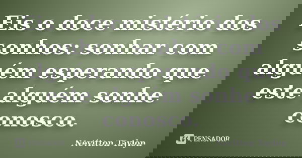 Eis o doce mistério dos sonhos: sonhar com alguém esperando que este alguém sonhe conosco.... Frase de Nevitton Taylon.