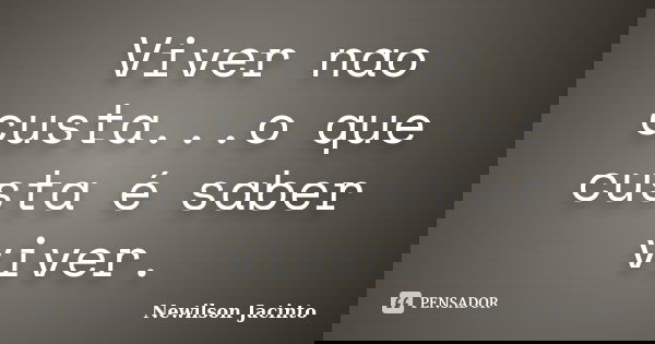 Viver nao custa...o que custa é saber viver.... Frase de Newilson Jacinto.