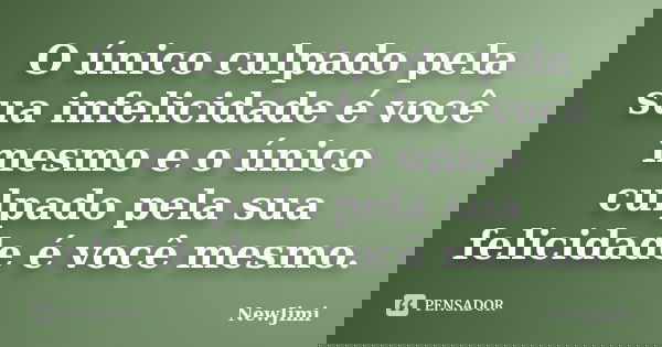 O único culpado pela sua infelicidade é você mesmo e o único culpado pela sua felicidade é você mesmo.... Frase de NewJimi.