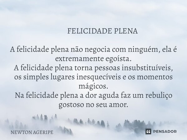 ⁠ FELICIDADE PLENA A felicidade plena não negocia com ninguém, ela é extremamente egoísta. A felicidade plena torna pessoas insubstituíveis, os simples lugares ... Frase de NEWTON AGERIPE.