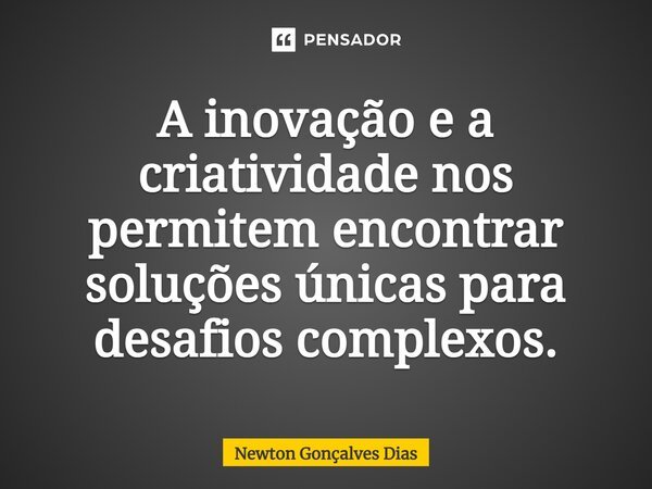 ⁠A inovação e a criatividade nos permitem encontrar soluções únicas para desafios complexos.... Frase de Newton Gonçalves Dias.