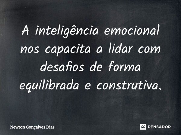 ⁠A inteligência emocional nos capacita a lidar com desafios de forma equilibrada e construtiva.... Frase de Newton Gonçalves Dias.