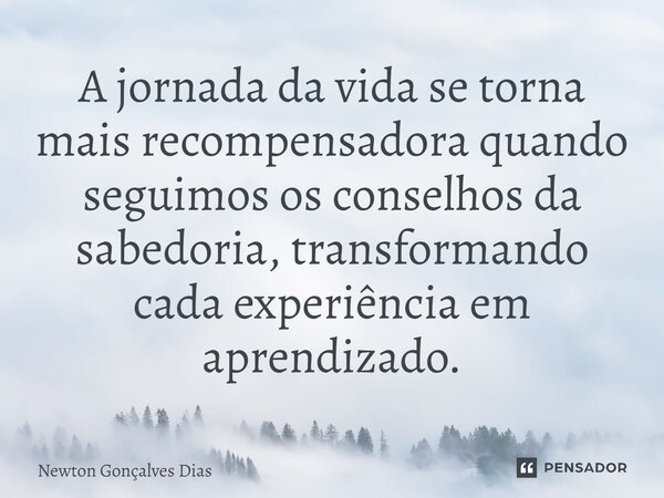 A jornada da vida se torna mais recompensadora quando seguimos os conselhos da sabedoria, transformando cada experiência em aprendizado.⁠... Frase de Newton Gonçalves Dias.