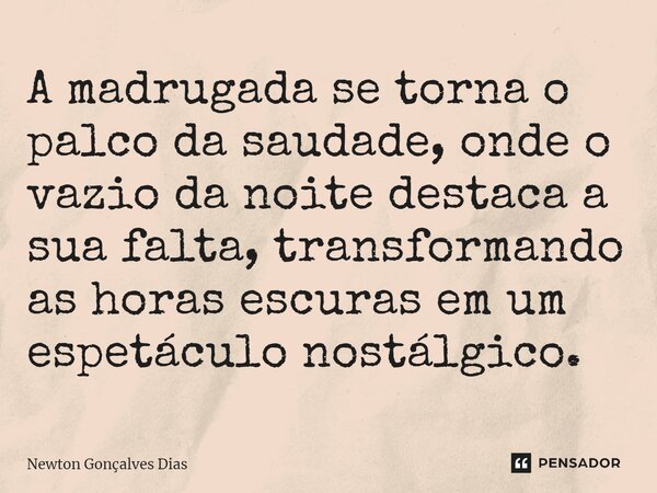 ⁠A madrugada se torna o palco da saudade, onde o vazio da noite destaca a sua falta, transformando as horas escuras em um espetáculo nostálgico.... Frase de Newton Gonçalves Dias.