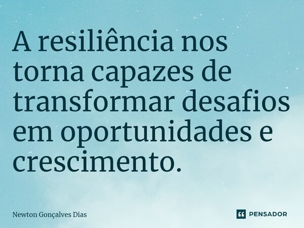 ⁠A resiliência nos torna capazes de transformar desafios em oportunidades e crescimento.... Frase de Newton Gonçalves Dias.