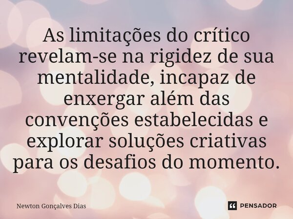 ⁠As limitações do crítico revelam-se na rigidez de sua mentalidade, incapaz de enxergar além das convenções estabelecidas e explorar soluções criativas para os ... Frase de Newton Gonçalves Dias.