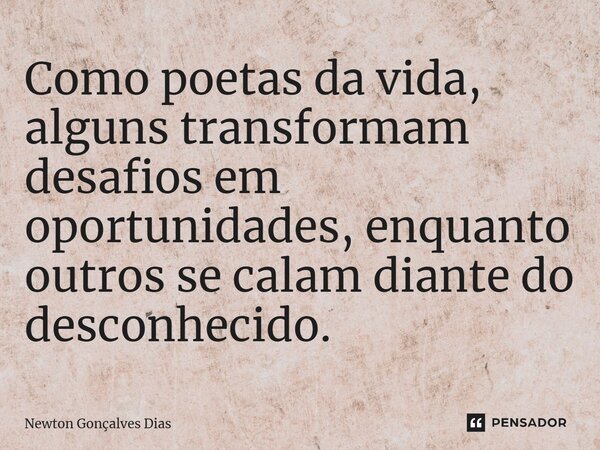 ⁠Como poetas da vida, alguns transformam desafios em oportunidades, enquanto outros se calam diante do desconhecido.... Frase de Newton Gonçalves Dias.