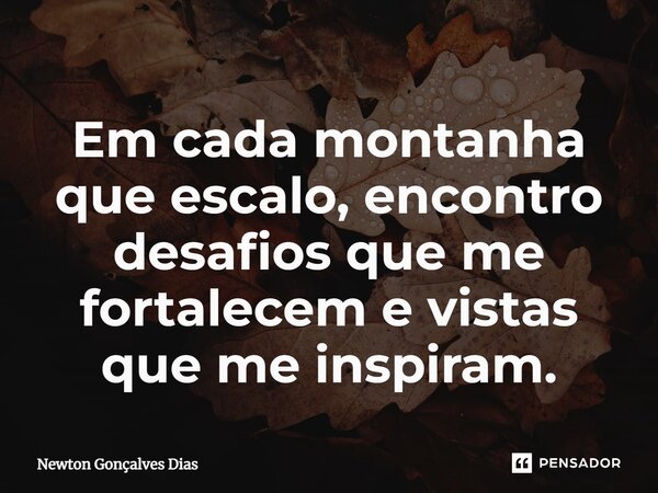 ⁠Em cada montanha que escalo, encontro desafios que me fortalecem e vistas que me inspiram.... Frase de Newton Gonçalves Dias.