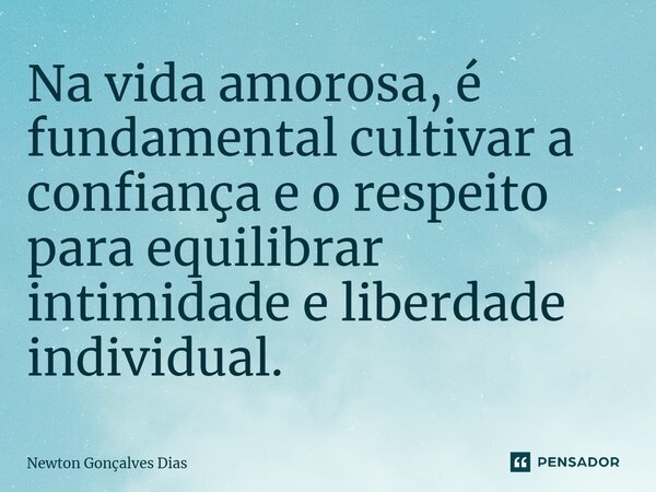 ⁠Na vida amorosa, é fundamental cultivar a confiança e o respeito para equilibrar intimidade e liberdade individual.... Frase de Newton Gonçalves Dias.