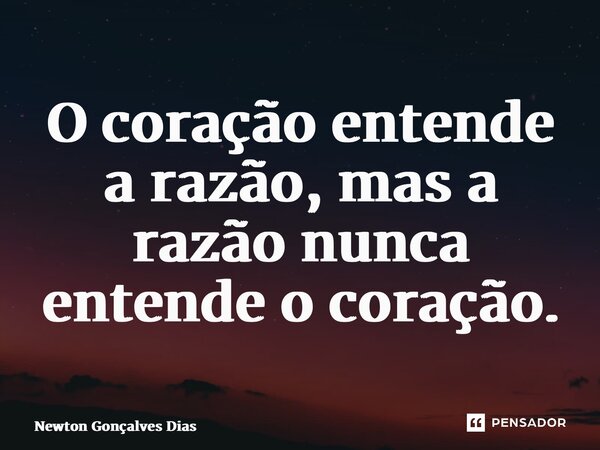 ⁠O coração entende a razão, mas a razão nunca entende o coração.... Frase de Newton Gonçalves Dias.