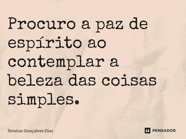 ⁠Procuro a paz de espírito ao contemplar a beleza das coisas simples.... Frase de Newton Gonçalves Dias.