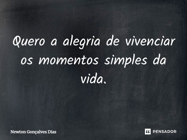 ⁠Quero a alegria de vivenciar os momentos simples da vida.... Frase de Newton Gonçalves Dias.