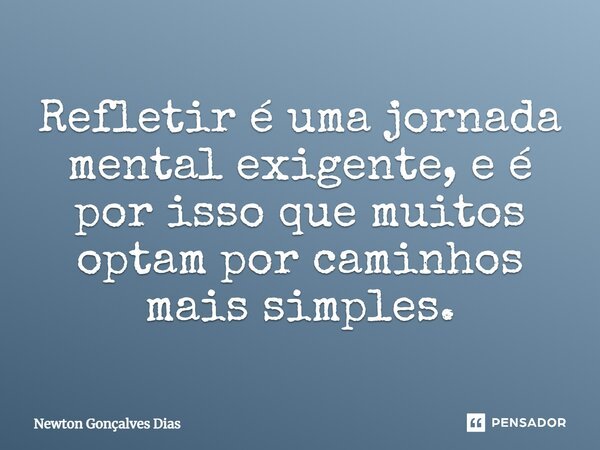 ⁠Refletir é uma jornada mental exigente, e é por isso que muitos optam por caminhos mais simples.... Frase de Newton Gonçalves Dias.