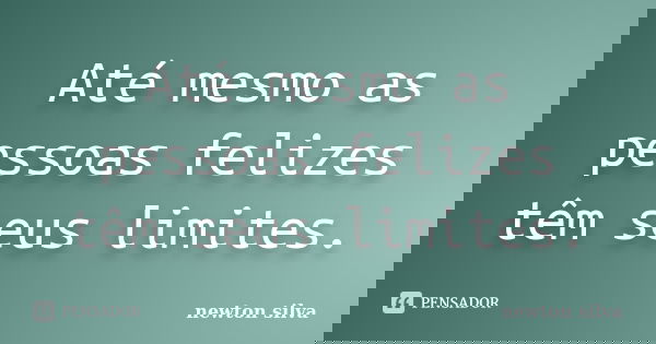 Até mesmo as pessoas felizes têm seus limites.... Frase de Newton Silva.