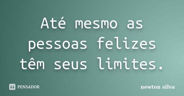 Até mesmo as pessoas felizes têm seus limites.... Frase de Newton Silva.