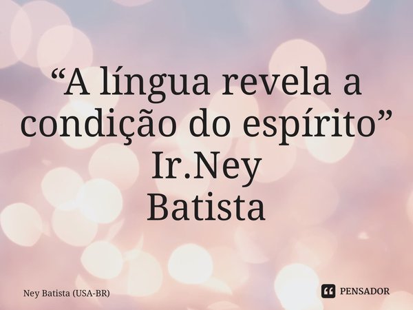⁠“A língua revela a condição do espírito” Ir.Ney Batista... Frase de Ney Batista (USA-BR).