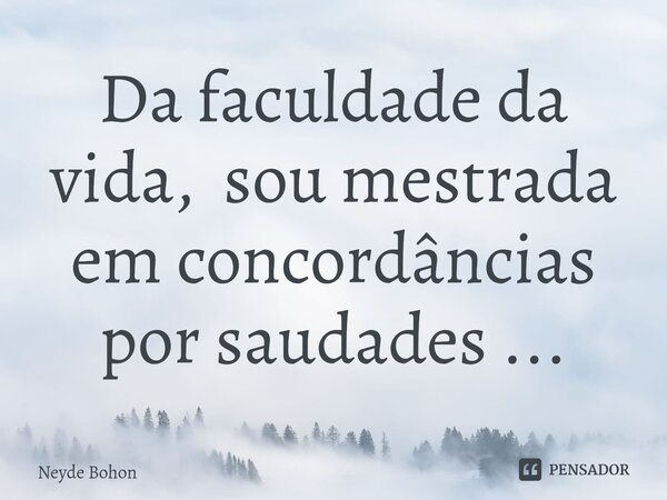 ⁠Da faculdade da vida, sou mestrada em concordâncias por saudades ...... Frase de Neyde Bohon.