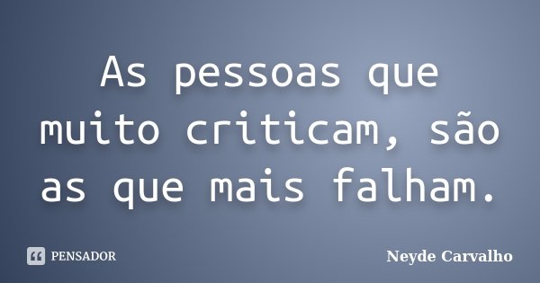 As pessoas que muito criticam, são as que mais falham.... Frase de Neyde Carvalho.