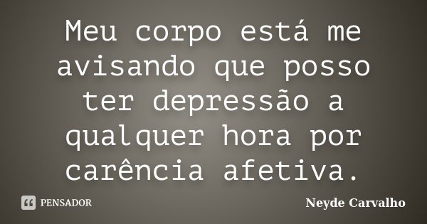 Meu corpo está me avisando que posso ter depressão a qualquer hora por carência afetiva.... Frase de Neyde Carvalho.