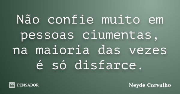 Não confie muito em pessoas ciumentas, na maioria das vezes é só disfarce.... Frase de Neyde Carvalho.