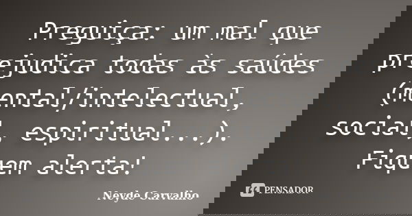Preguiça: um mal que prejudica todas às saúdes (mental/intelectual, social, espiritual...). Fiquem alerta!... Frase de Neyde Carvalho.