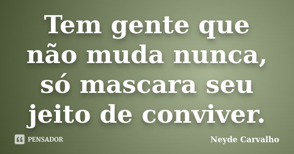 Tem gente que não muda nunca, só mascara seu jeito de conviver.... Frase de Neyde Carvalho.