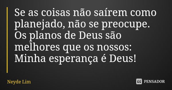 Se as coisas não saírem como planejado, não se preocupe. Os planos de Deus são melhores que os nossos: Minha esperança é Deus!... Frase de Neyde Lim.