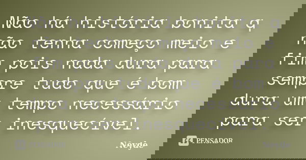 Não há história bonita q não tenha começo meio e fim pois nada dura para sempre tudo que é bom dura um tempo necessário para ser inesquecível.... Frase de Neyde.