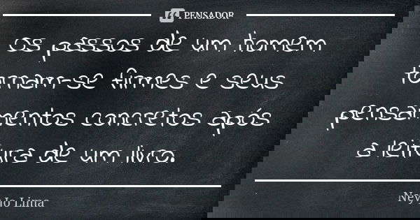 Os passos de um homem tornam-se firmes e seus pensamentos concretos após a leitura de um livro.... Frase de Ney Jo Lima.