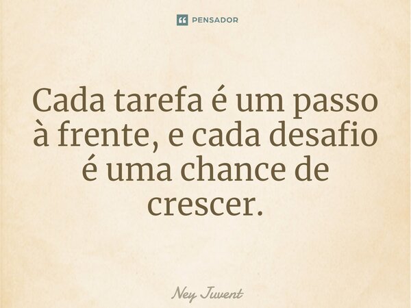 Cada tarefa é um passo à frente, e cada desafio é uma chance de crescer.... Frase de Ney Juvent.
