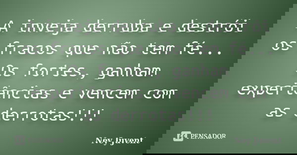 A inveja derruba e destrói os fracos que não tem fé... Os fortes, ganham experiências e vencem com as derrotas!!!... Frase de NEY JUVENT.