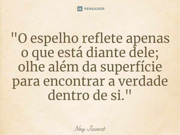 ⁠"O espelho reflete apenas o que está diante dele; olhe além da superfície para encontrar a verdade dentro de si."... Frase de Ney Juvent.