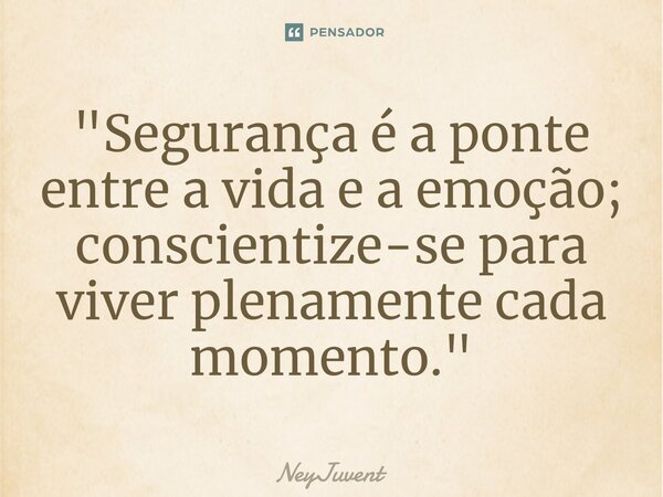 ⁠"Segurança é a ponte entre a vida e a emoção; conscientize-se para viver plenamente cada momento."... Frase de NEYJUVENT.
