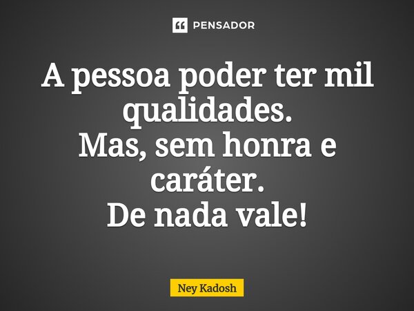 ⁠A pessoa poder ter mil qualidades. Mas, sem honra e caráter. De nada vale!... Frase de Ney Kadosh.