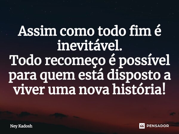 ⁠Assim como todo fim é inevitável. Todo recomeço é possível para quem está disposto a viver uma nova história!... Frase de Ney Kadosh.