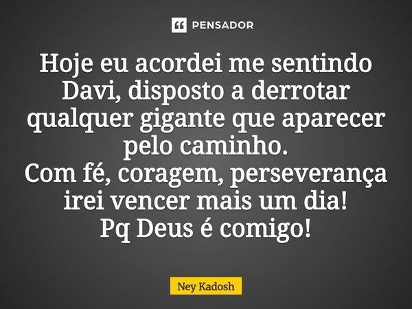 ⁠Hoje eu acordei me sentindo Davi, disposto a derrotar qualquer gigante que aparecer pelo caminho. Com fé, coragem, perseverança irei vencer mais um dia! Pq Deu... Frase de Ney Kadosh.