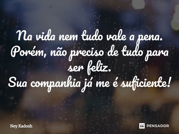 ⁠Na vida nem tudo vale a pena. Porém, não preciso de tudo para ser feliz. Sua companhia já me é suficiente!... Frase de Ney Kadosh.