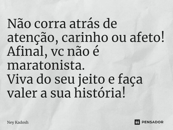 ⁠Não corra atrás de atenção, carinho ou afeto! Afinal, vc não é maratonista. Viva do seu jeito e faça valer a sua história!... Frase de Ney Kadosh.