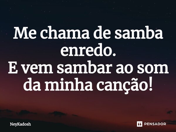 ⁠Me chama de samba enredo. E vem sambar ao som da minha canção!... Frase de NeyKadosh.
