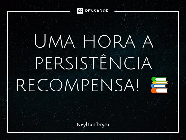 ⁠Uma hora a persistência recompensa! 📚... Frase de Neylton bryto.