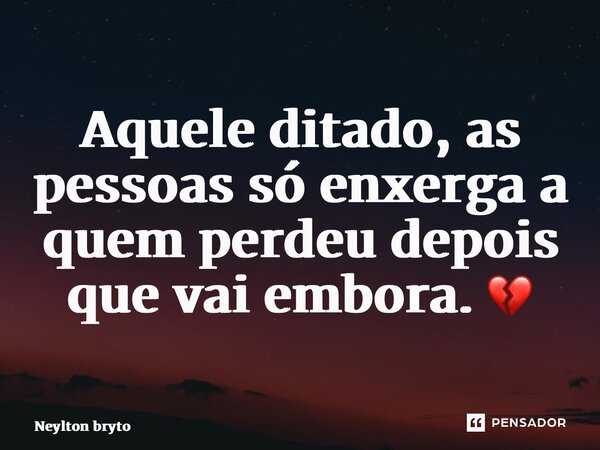 ⁠Aquele ditado, as pessoas só enxerga a quem perdeu depois que vai embora. 💔... Frase de Neylton bryto.